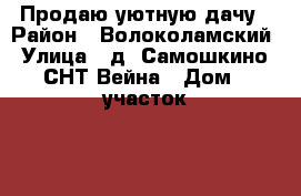 Продаю уютную дачу › Район ­ Волоколамский › Улица ­ д. Самошкино, СНТ Вейна › Дом ­ участок 94 › Общая площадь дома ­ 72 › Площадь участка ­ 6 000 › Цена ­ 1 700 000 - Московская обл., Москва г. Недвижимость » Дома, коттеджи, дачи продажа   . Московская обл.,Москва г.